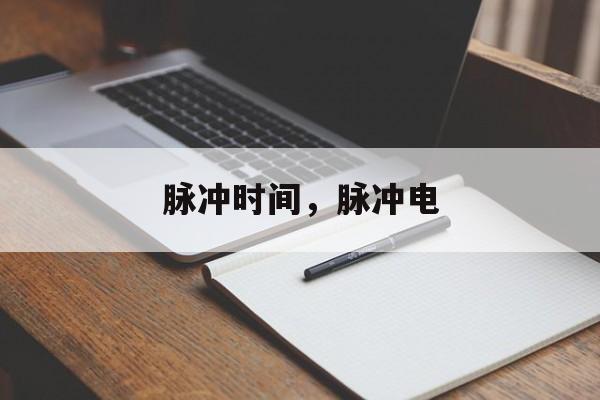 脉冲时间，脉冲电-第1张图片-