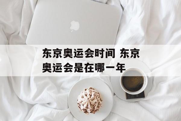 东京奥运会时间 东京奥运会是在哪一年-第1张图片-