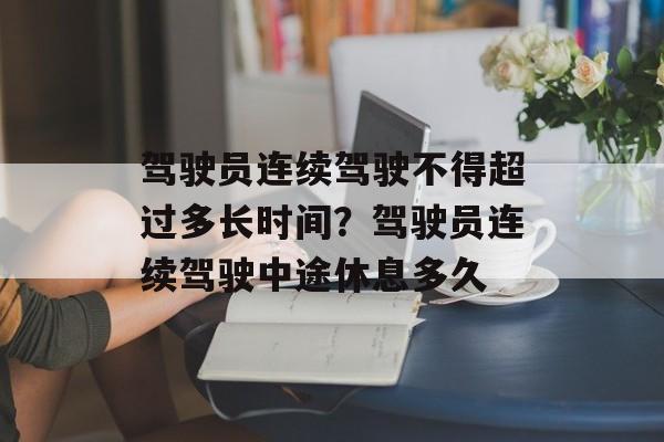 驾驶员连续驾驶不得超过多长时间？驾驶员连续驾驶中途休息多久-第1张图片-