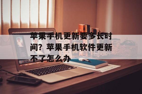 苹果手机更新要多长时间？苹果手机软件更新不了怎么办-第1张图片-