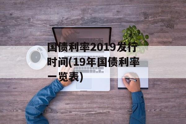 国债利率2019发行时间(19年国债利率一览表)-第1张图片-