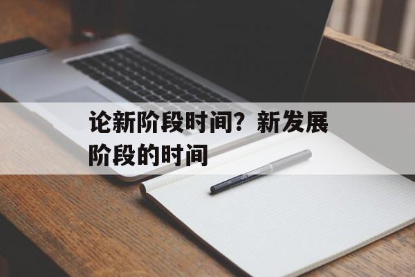 论新阶段时间？新发展阶段的时间-第1张图片-