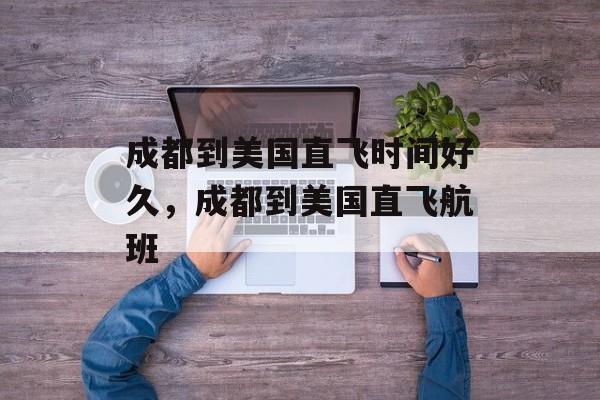 成都到美国直飞时间好久，成都到美国直飞航班-第1张图片-