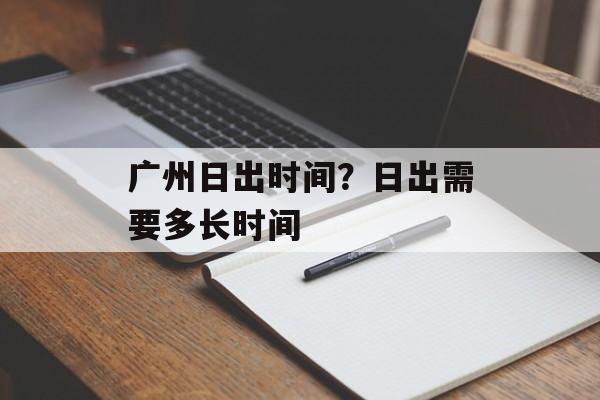 广州日出时间？日出需要多长时间-第1张图片-