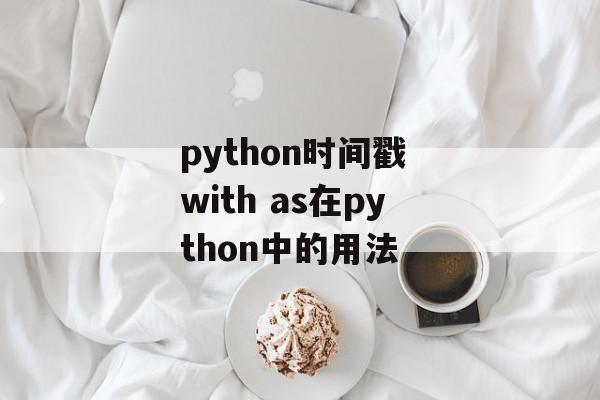 python时间戳 with as在python中的用法-第1张图片-