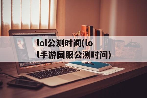 lol公测时间(lol手游国服公测时间)-第1张图片-