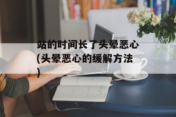 站的时间长了头晕恶心(头晕恶心的缓解方法)-第1张图片-