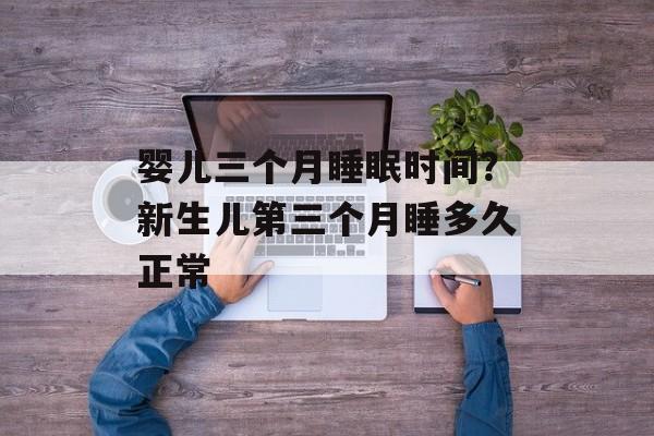 婴儿三个月睡眠时间？新生儿第三个月睡多久正常-第1张图片-