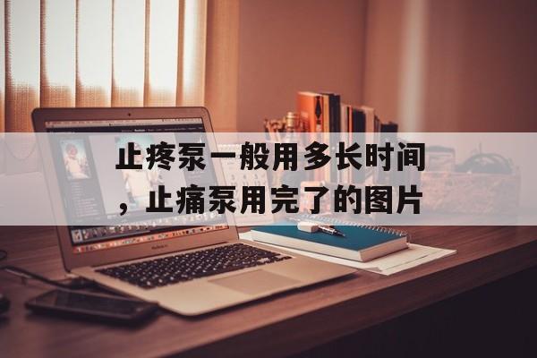 止疼泵一般用多长时间，止痛泵用完了的图片-第1张图片-