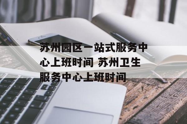 苏州园区一站式服务中心上班时间 苏州卫生服务中心上班时间-第1张图片-