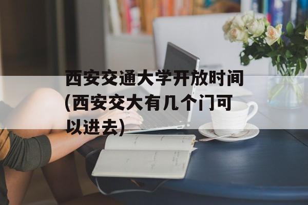 西安交通大学开放时间(西安交大有几个门可以进去)-第1张图片-