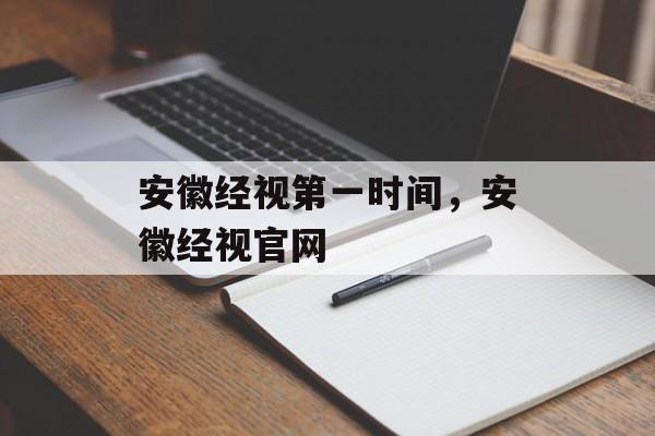 安徽经视第一时间，安徽经视官网-第1张图片-
