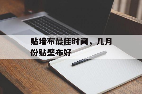 贴墙布最佳时间，几月份贴壁布好-第1张图片-