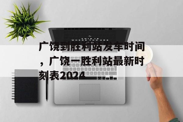 广饶到胜利站发车时间，广饶一胜利站最新时刻表2024-第1张图片-