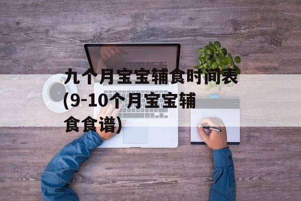 九个月宝宝辅食时间表(9-10个月宝宝辅食食谱)-第1张图片-