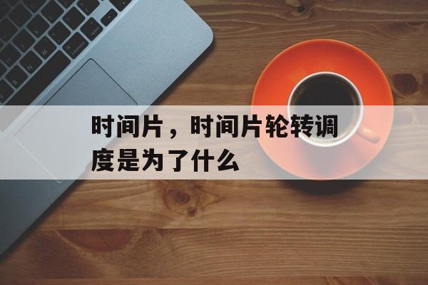 时间片，时间片轮转调度是为了什么-第1张图片-