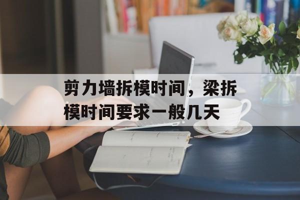 剪力墙拆模时间，梁拆模时间要求一般几天-第1张图片-