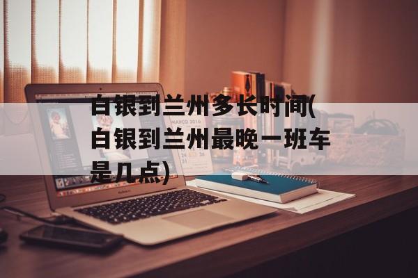 白银到兰州多长时间(白银到兰州最晚一班车是几点)-第1张图片-