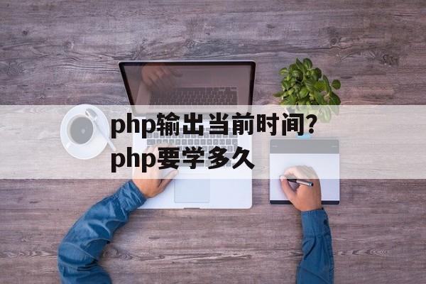 php输出当前时间？php要学多久-第1张图片-