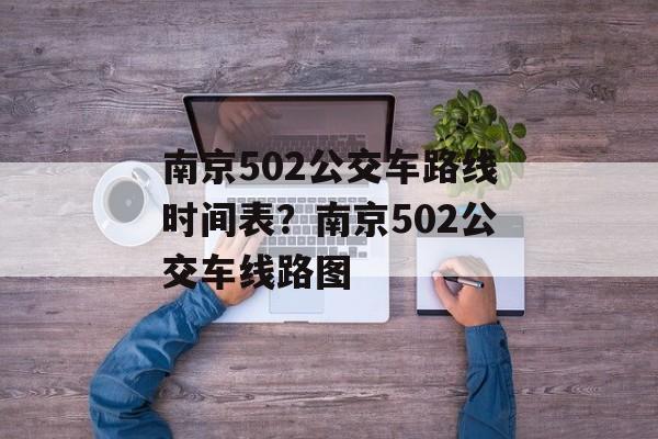 南京502公交车路线时间表？南京502公交车线路图-第1张图片-