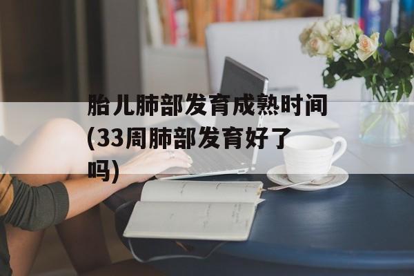 胎儿肺部发育成熟时间(33周肺部发育好了吗)-第1张图片-