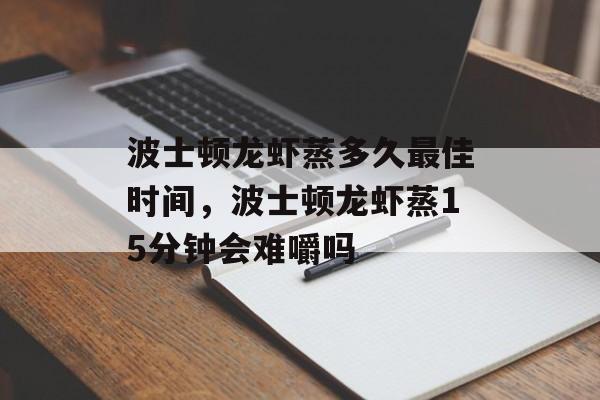 波士顿龙虾蒸多久最佳时间，波士顿龙虾蒸15分钟会难嚼吗-第1张图片-