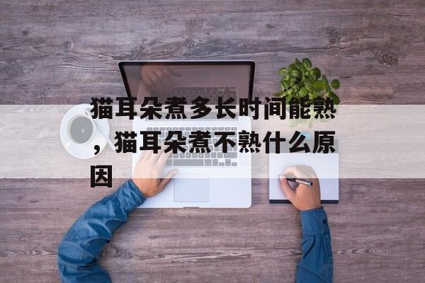 猫耳朵煮多长时间能熟，猫耳朵煮不熟什么原因-第1张图片-