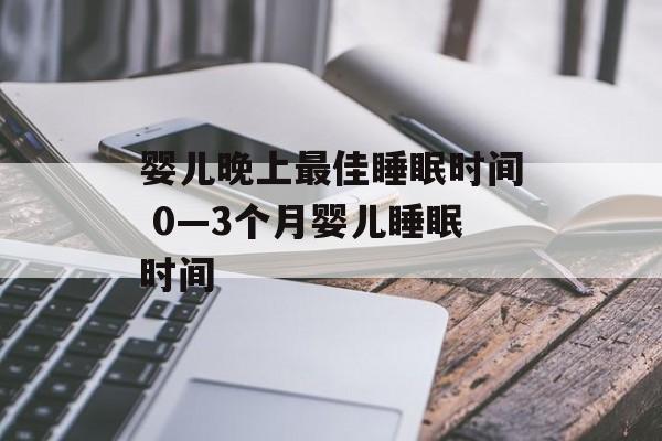 婴儿晚上最佳睡眠时间 0—3个月婴儿睡眠时间-第1张图片-