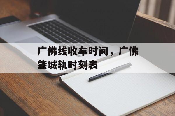 广佛线收车时间，广佛肇城轨时刻表-第1张图片-