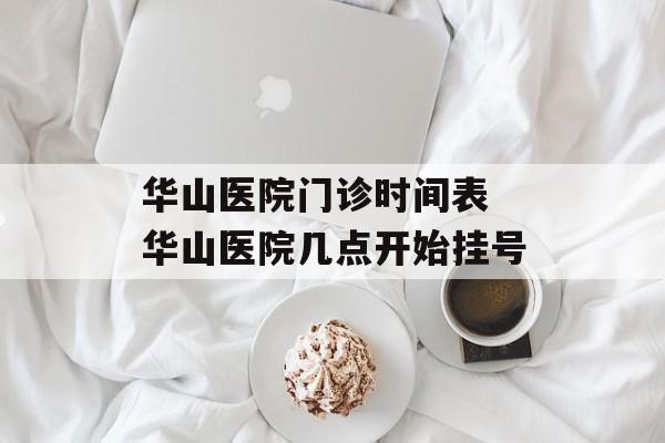 华山医院门诊时间表 华山医院几点开始挂号-第1张图片-