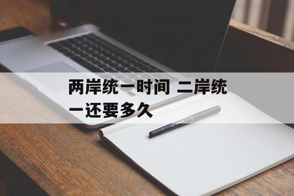 两岸统一时间 二岸统一还要多久-第1张图片-