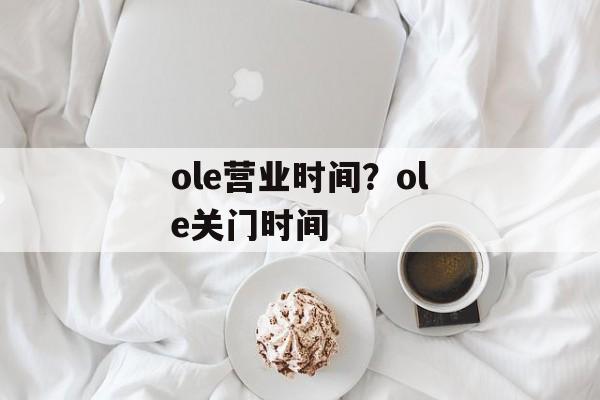 ole营业时间？ole关门时间-第1张图片-