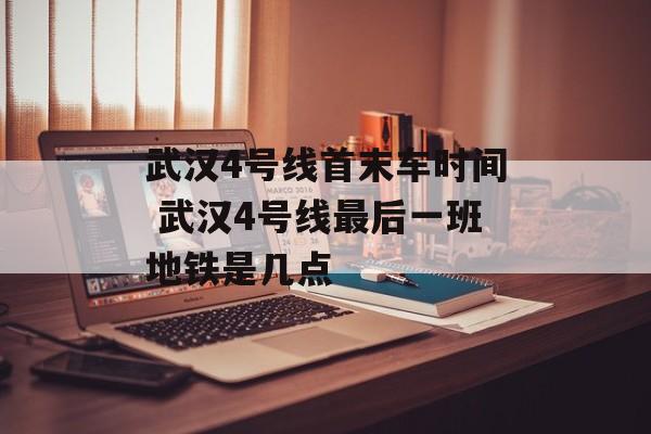武汉4号线首末车时间 武汉4号线最后一班地铁是几点-第1张图片-