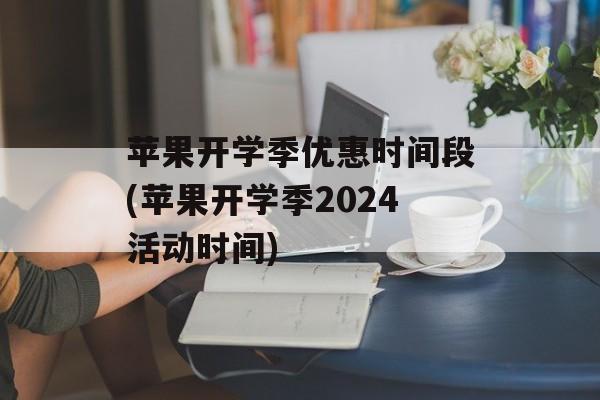 苹果开学季优惠时间段(苹果开学季2024活动时间)-第1张图片-
