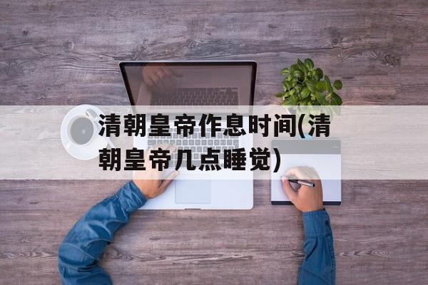 清朝皇帝作息时间(清朝皇帝几点睡觉)-第1张图片-
