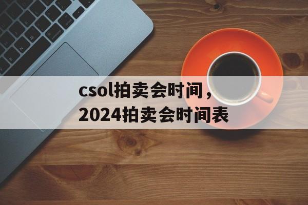csol拍卖会时间，2024拍卖会时间表-第1张图片-