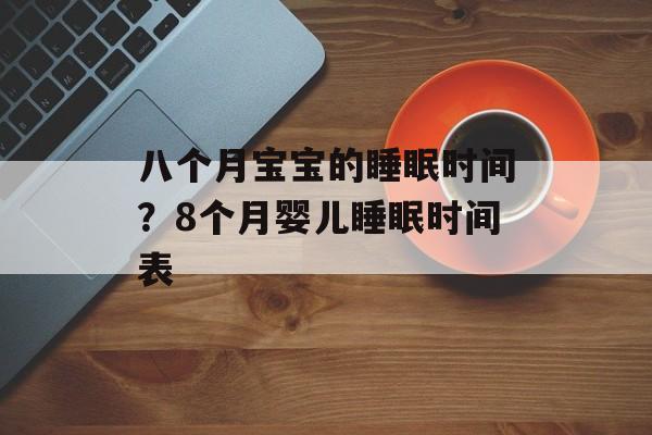 八个月宝宝的睡眠时间？8个月婴儿睡眠时间表-第1张图片-