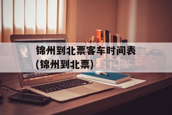 锦州到北票客车时间表(锦州到北票)-第1张图片-