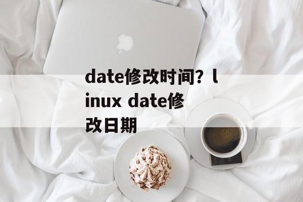 date修改时间？linux date修改日期-第1张图片-