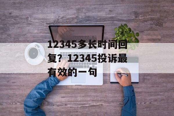 12345多长时间回复？12345投诉最有效的一句-第1张图片-