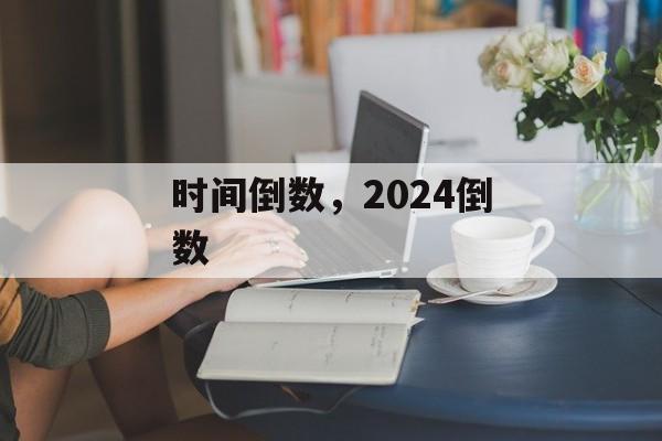 时间倒数，2024倒数-第1张图片-