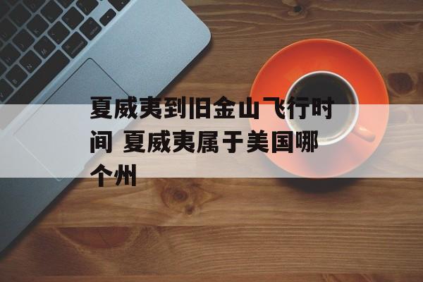 夏威夷到旧金山飞行时间 夏威夷属于美国哪个州-第1张图片-