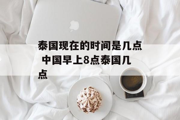 泰国现在的时间是几点 中国早上8点泰国几点-第1张图片-