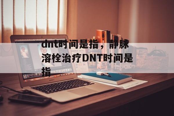 dnt时间是指，静脉溶栓治疗DNT时间是指-第1张图片-