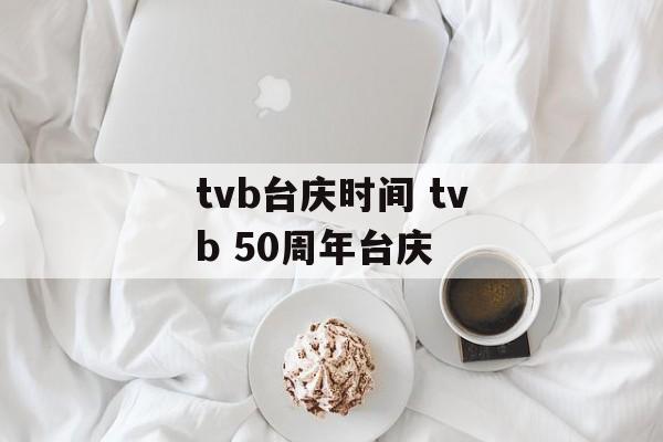 tvb台庆时间 tvb 50周年台庆-第1张图片-