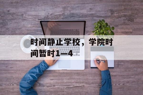 时间静止学校，学院时间暂时1—4-第1张图片-