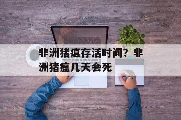 非洲猪瘟存活时间？非洲猪瘟几天会死-第1张图片-