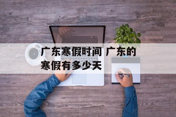 广东寒假时间 广东的寒假有多少天-第1张图片-