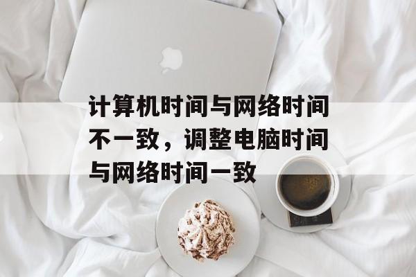 计算机时间与网络时间不一致，调整电脑时间与网络时间一致-第1张图片-