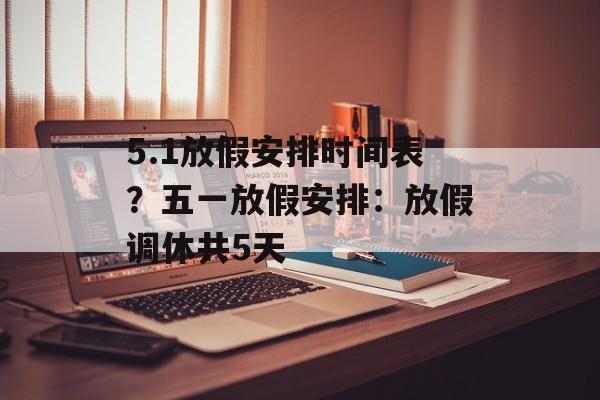 5.1放假安排时间表？五一放假安排：放假调休共5天-第1张图片-